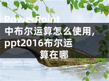 PowerPoint中布爾運(yùn)算怎么使用,ppt2016布爾運(yùn)算在哪