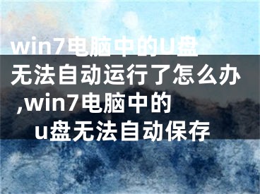 win7電腦中的U盤(pán)無(wú)法自動(dòng)運(yùn)行了怎么辦 ,win7電腦中的u盤(pán)無(wú)法自動(dòng)保存