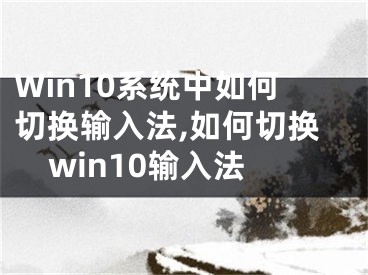 Win10系統(tǒng)中如何切換輸入法,如何切換win10輸入法