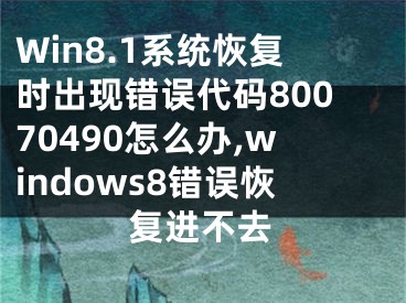 Win8.1系統(tǒng)恢復(fù)時出現(xiàn)錯誤代碼80070490怎么辦,windows8錯誤恢復(fù)進不去