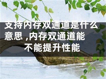 支持內(nèi)存雙通道是什么意思 ,內(nèi)存雙通道能不能提升性能