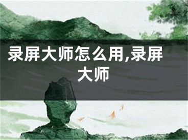 錄屏大師怎么用,錄屏大師