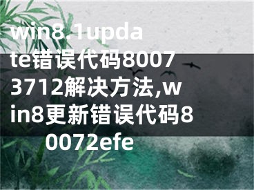 win8.1update錯(cuò)誤代碼80073712解決方法,win8更新錯(cuò)誤代碼80072efe