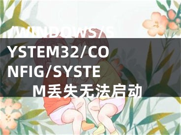 /WINDOWS/SYSTEM32/CONFIG/SYSTEM丟失無法啟動