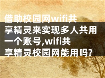 借助校園網(wǎng)wifi共享精靈來實現(xiàn)多人共用一個賬號,wifi共享精靈校園網(wǎng)能用嗎?