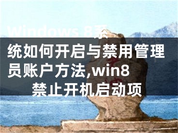 Windows 8系統(tǒng)如何開啟與禁用管理員賬戶方法,win8禁止開機(jī)啟動(dòng)項(xiàng)