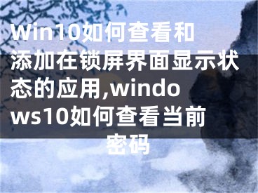 Win10如何查看和添加在鎖屏界面顯示狀態(tài)的應(yīng)用,windows10如何查看當(dāng)前密碼