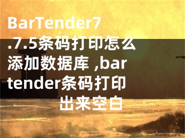 BarTender7.7.5條碼打印怎么添加數(shù)據(jù)庫 ,bartender條碼打印出來空白