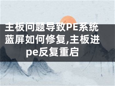 主板問題導致PE系統(tǒng)藍屏如何修復,主板進pe反復重啟