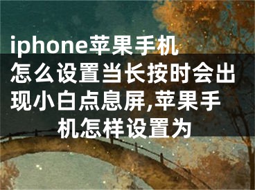 iphone蘋果手機怎么設置當長按時會出現(xiàn)小白點息屏,蘋果手機怎樣設置為