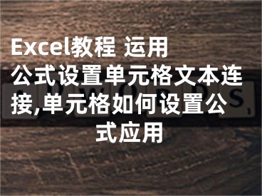 Excel教程 運(yùn)用公式設(shè)置單元格文本連接,單元格如何設(shè)置公式應(yīng)用