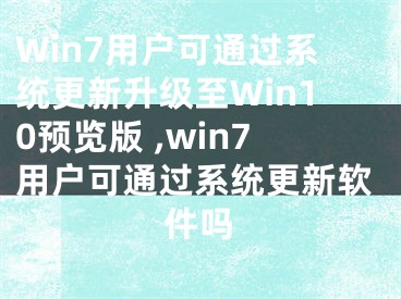 Win7用戶可通過(guò)系統(tǒng)更新升級(jí)至Win10預(yù)覽版 ,win7用戶可通過(guò)系統(tǒng)更新軟件嗎