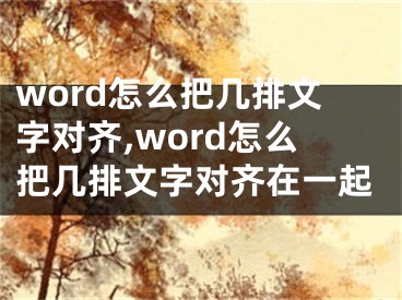 word怎么把幾排文字對(duì)齊,word怎么把幾排文字對(duì)齊在一起