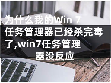 為什么我的Win 7任務(wù)管理器已經(jīng)殺完毒了,win7任務(wù)管理器沒反應(yīng)