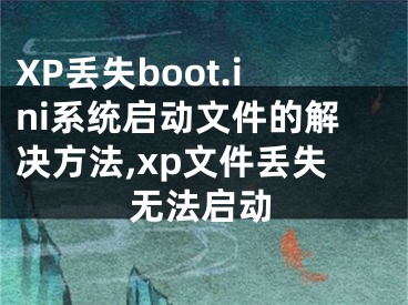 XP丟失boot.ini系統(tǒng)啟動文件的解決方法,xp文件丟失無法啟動