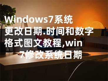 Windows7系統(tǒng)更改日期.時間和數(shù)字格式圖文教程,win7修改系統(tǒng)日期