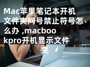 Mac蘋果筆記本開機文件夾問號禁止符號怎么辦 ,macbookpro開機顯示文件夾