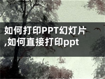 如何打印PPT幻燈片,如何直接打印ppt