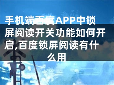 手機端百度APP中鎖屏閱讀開關功能如何開啟,百度鎖屏閱讀有什么用