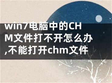 win7電腦中的CHM文件打不開怎么辦 ,不能打開chm文件