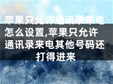 蘋果只允許通訊錄來電怎么設(shè)置,蘋果只允許通訊錄來電其他號碼還打得進(jìn)來