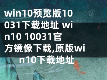 win10預(yù)覽版10031下載地址 win10 10031官方鏡像下載,原版win10下載地址