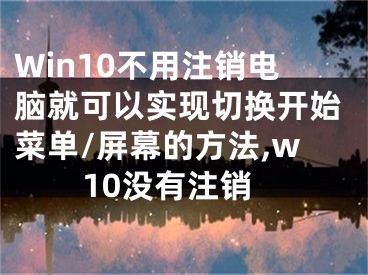 Win10不用注銷電腦就可以實(shí)現(xiàn)切換開始菜單/屏幕的方法,w10沒有注銷