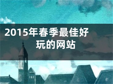 2015年春季最佳好玩的網(wǎng)站