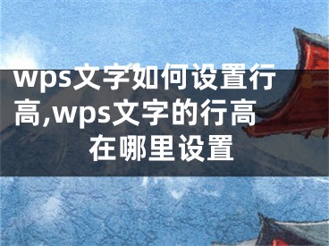 wps文字如何設置行高,wps文字的行高在哪里設置