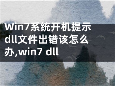 Win7系統(tǒng)開機(jī)提示dll文件出錯(cuò)該怎么辦,win7 dll