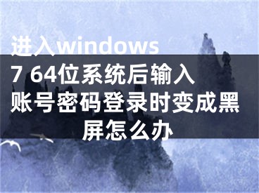 進入windows 7 64位系統(tǒng)后輸入賬號密碼登錄時變成黑屏怎么辦