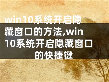 win10系統(tǒng)開啟隱藏窗口的方法,win10系統(tǒng)開啟隱藏窗口的快捷鍵