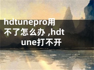 hdtunepro用不了怎么辦 ,hdtune打不開