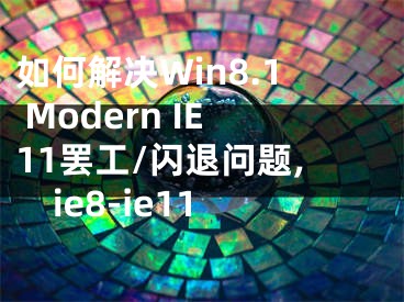 如何解決Win8.1 Modern IE11罷工/閃退問(wèn)題,ie8-ie11