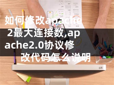 如何修改apache 2最大連接數(shù),apache2.0協(xié)議修改代碼怎么說明