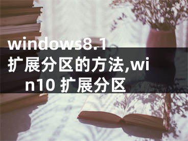 windows8.1擴(kuò)展分區(qū)的方法,win10 擴(kuò)展分區(qū)