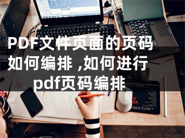 PDF文件頁面的頁碼如何編排 ,如何進行pdf頁碼編排