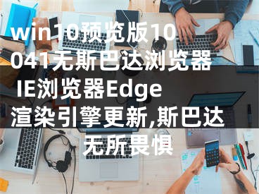 win10預(yù)覽版10041無斯巴達(dá)瀏覽器 IE瀏覽器Edge渲染引擎更新,斯巴達(dá)無所畏懼