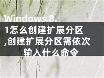 Windows 8.1怎么創(chuàng)建擴(kuò)展分區(qū) ,創(chuàng)建擴(kuò)展分區(qū)需依次輸入什么命令