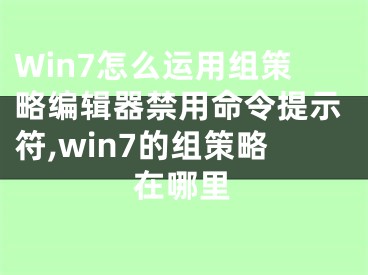 Win7怎么運(yùn)用組策略編輯器禁用命令提示符,win7的組策略在哪里