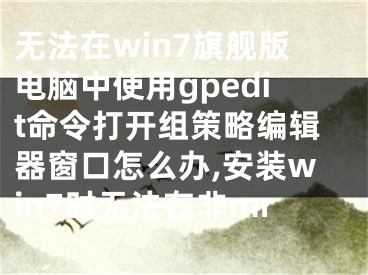 無法在win7旗艦版電腦中使用gpedit命令打開組策略編輯器窗口怎么辦,安裝win7時(shí)無法在非mr