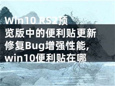 Win10 RS2預覽版中的便利貼更新 修復Bug增強性能,win10便利貼在哪