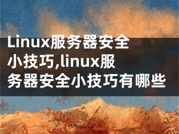 Linux服務器安全小技巧,linux服務器安全小技巧有哪些