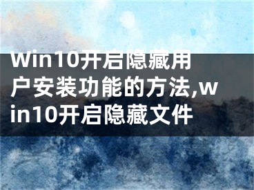 Win10開啟隱藏用戶安裝功能的方法,win10開啟隱藏文件