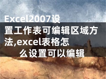 Excel2007設(shè)置工作表可編輯區(qū)域方法,excel表格怎么設(shè)置可以編輯