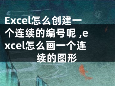 Excel怎么創(chuàng)建一個(gè)連續(xù)的編號(hào)呢 ,excel怎么畫一個(gè)連續(xù)的圖形