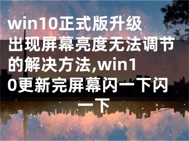 win10正式版升級出現(xiàn)屏幕亮度無法調(diào)節(jié)的解決方法,win10更新完屏幕閃一下閃一下