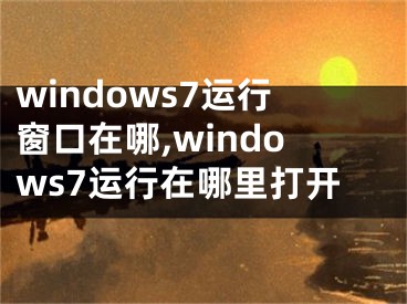 windows7運(yùn)行窗口在哪,windows7運(yùn)行在哪里打開