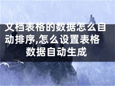 文檔表格的數(shù)據(jù)怎么自動(dòng)排序,怎么設(shè)置表格數(shù)據(jù)自動(dòng)生成