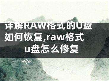 詳解RAW格式的U盤(pán)如何恢復(fù),raw格式u盤(pán)怎么修復(fù)